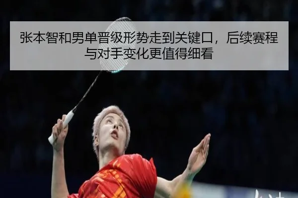 张本智和男单晋级形势走到关键口，后续赛程与对手变化更值得细看